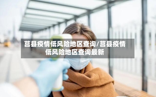 莒县疫情低风险地区查询/莒县疫情低风险地区查询最新-第1张图片