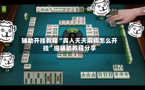 辅助开挂教程“真人天天麻将怎么开挂”细辅助教程分享-第1张图片