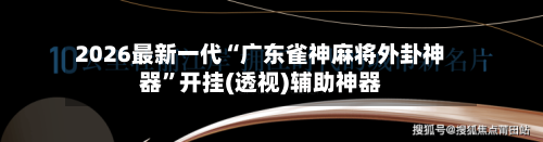 2026最新一代“广东雀神麻将外卦神器”开挂(透视)辅助神器-第1张图片