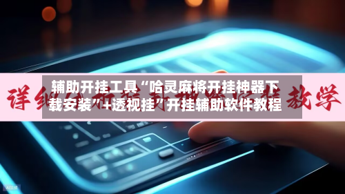 辅助开挂工具“哈灵麻将开挂神器下载安装”+透视挂	”开挂辅助软件教程-第1张图片