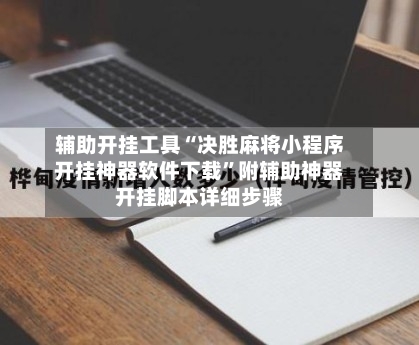 辅助开挂工具“决胜麻将小程序开挂神器软件下载”附辅助神器开挂脚本详细步骤-第1张图片