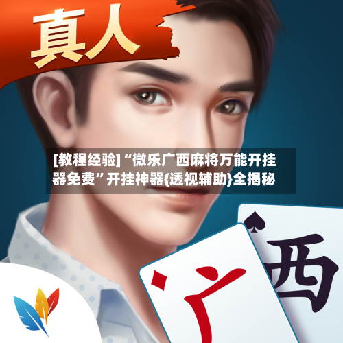 [教程经验]“微乐广西麻将万能开挂器免费”开挂神器{透视辅助}全揭秘-第1张图片