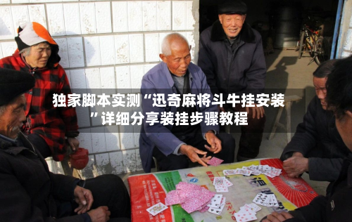 独家脚本实测“迅奇麻将斗牛挂安装	”详细分享装挂步骤教程-第1张图片