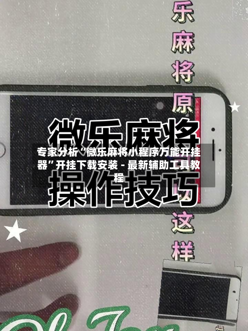 专家分析“微乐麻将小程序万能开挂器	”开挂下载安装 - 最新辅助工具教程-第1张图片