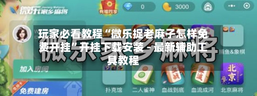 玩家必看教程“微乐捉老麻子怎样免费开挂	”开挂下载安装 - 最新辅助工具教程-第1张图片