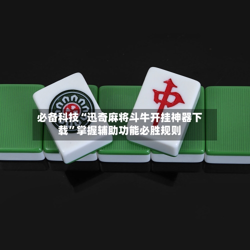 必备科技“迅奇麻将斗牛开挂神器下载	”掌握辅助功能必胜规则-第1张图片