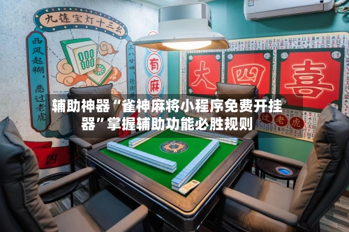 辅助神器“雀神麻将小程序免费开挂器”掌握辅助功能必胜规则-第1张图片