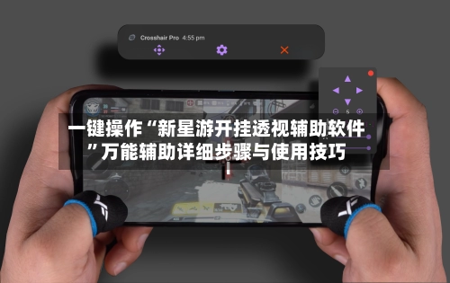 一键操作“新星游开挂透视辅助软件	”万能辅助详细步骤与使用技巧-第1张图片