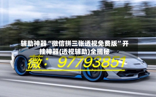 辅助神器“微信拼三张透视免费版	”开挂神器{透视辅助}全揭秘-第1张图片