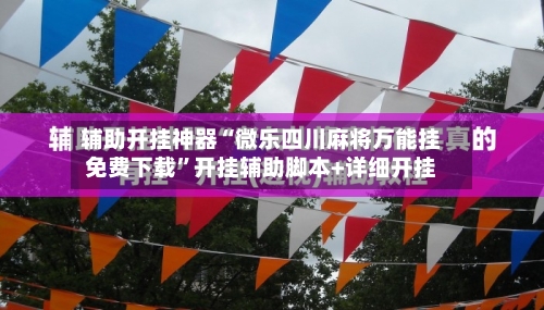 辅助开挂神器“微乐四川麻将万能挂免费下载”开挂辅助脚本+详细开挂-第1张图片