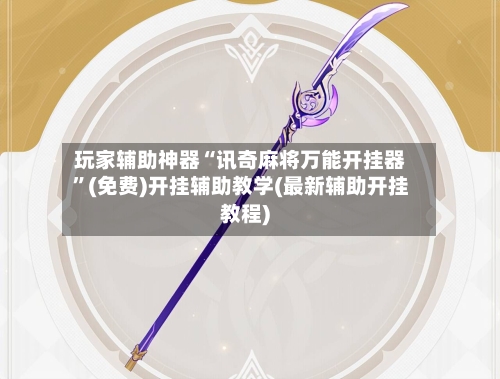 玩家辅助神器“讯奇麻将万能开挂器”(免费)开挂辅助教学(最新辅助开挂教程)-第1张图片