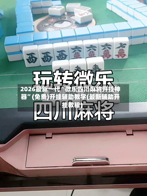 2026最新一代“微乐四川麻将开挂神器”(免费)开挂辅助教学(最新辅助开挂教程)-第1张图片