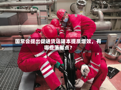 国常会提出促进货运降本提质增效，有哪些落脚点？-第1张图片