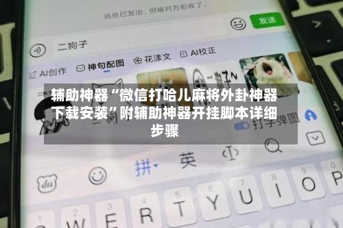 辅助神器“微信打哈儿麻将外卦神器下载安装	”附辅助神器开挂脚本详细步骤-第1张图片