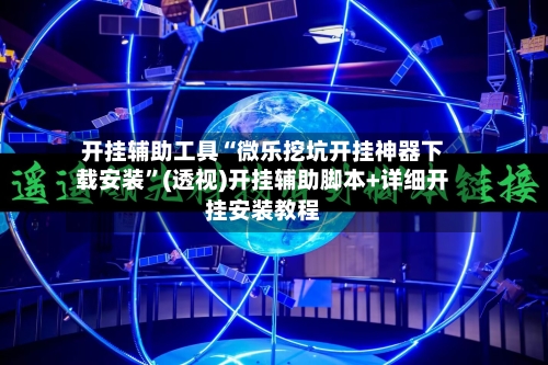 开挂辅助工具“微乐挖坑开挂神器下载安装”(透视)开挂辅助脚本+详细开挂安装教程-第1张图片