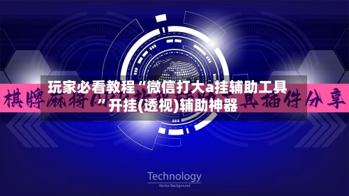 玩家必看教程“微信打大a挂辅助工具”开挂(透视)辅助神器-第1张图片