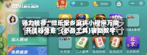 强力推荐“微乐家乡麻将小程序万能开挂器免费”(必备工具)辅助教学-第1张图片