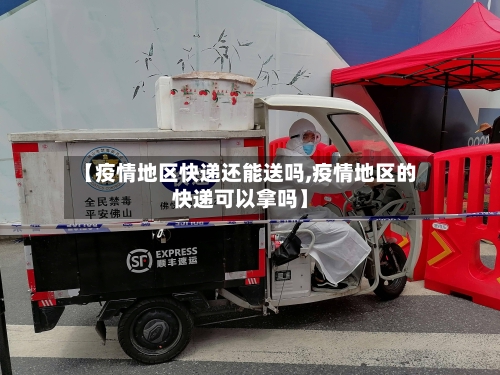 【疫情地区快递还能送吗,疫情地区的快递可以拿吗】-第1张图片