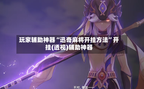 玩家辅助神器“迅奇麻将开挂方法”开挂(透视)辅助神器-第1张图片