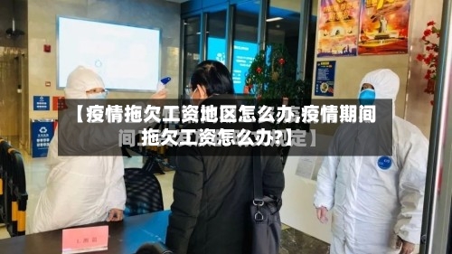 【疫情拖欠工资地区怎么办,疫情期间拖欠工资怎么办?】-第1张图片