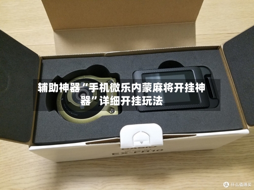 辅助神器“手机微乐内蒙麻将开挂神器”详细开挂玩法-第1张图片