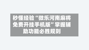 秒懂经验“微乐河南麻将免费开挂手机版	”掌握辅助功能必胜规则-第1张图片