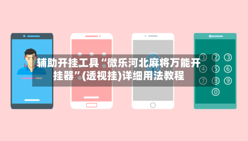 辅助开挂工具“微乐河北麻将万能开挂器”(透视挂)详细用法教程-第1张图片