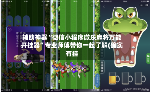 辅助神器“微信小程序微乐麻将万能开挂器”专业师傅带你一起了解(确实有挂-第1张图片