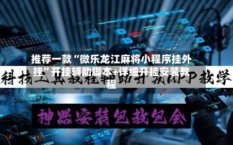推荐一款“微乐龙江麻将小程序挂外挂	”开挂辅助脚本+详细开挂安装教程-第1张图片