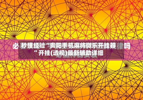 秒懂经验“贵阳手机麻将微乐开挂器	”开挂(透视)最新辅助详细-第1张图片