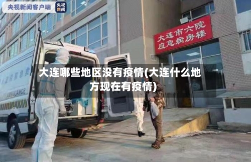 大连哪些地区没有疫情(大连什么地方现在有疫情)-第1张图片