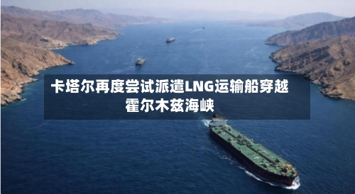 卡塔尔再度尝试派遣LNG运输船穿越霍尔木兹海峡-第1张图片