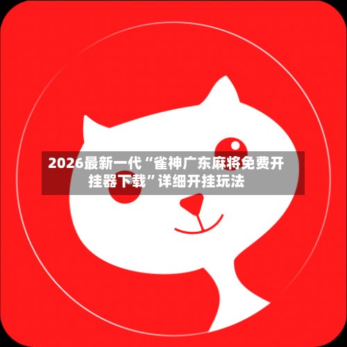 2026最新一代“雀神广东麻将免费开挂器下载”详细开挂玩法-第1张图片