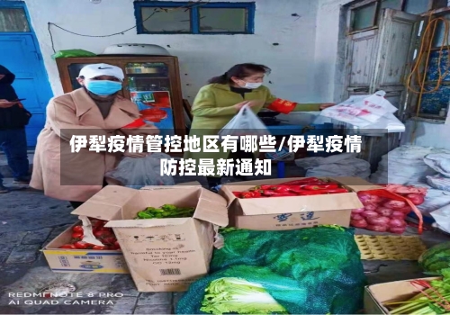伊犁疫情管控地区有哪些/伊犁疫情防控最新通知-第1张图片