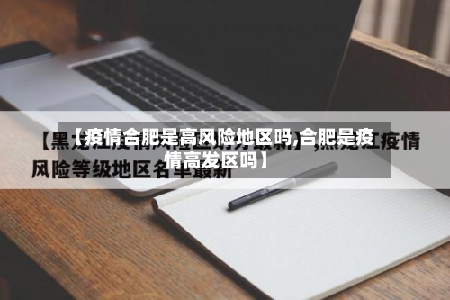 【疫情合肥是高风险地区吗,合肥是疫情高发区吗】-第1张图片