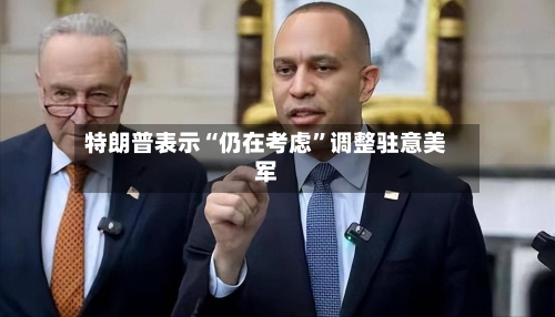 特朗普表示“仍在考虑”调整驻意美军-第1张图片