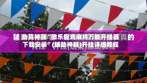 助赢神器“微乐捉鸡麻将万能开挂器下载安装	”(辅助神器)开挂详细教程-第1张图片