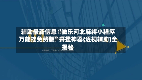 辅助最新信息“微乐河北麻将小程序万能挂免费版	”开挂神器{透视辅助}全揭秘-第1张图片