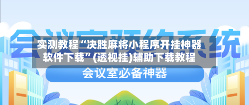 实测教程“决胜麻将小程序开挂神器软件下载	”(透视挂)辅助下载教程-第1张图片