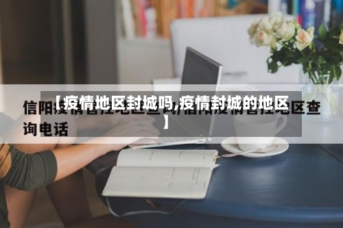 【疫情地区封城吗,疫情封城的地区】-第1张图片
