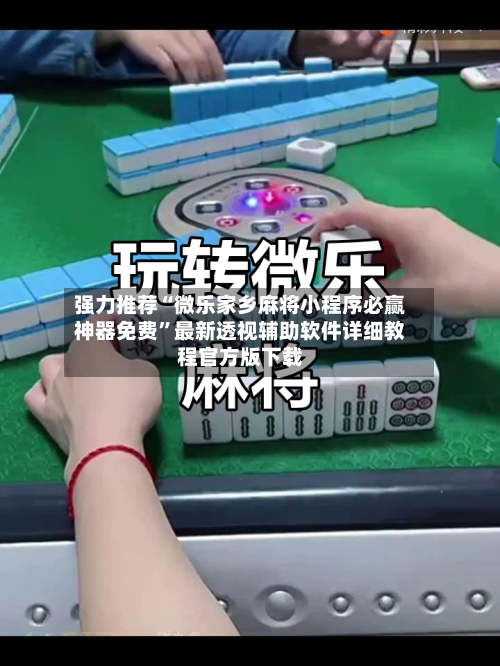 强力推荐“微乐家乡麻将小程序必赢神器免费	”最新透视辅助软件详细教程官方版下载-第1张图片
