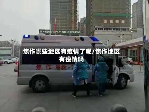 焦作哪些地区有疫情了呢/焦作地区有疫情吗-第1张图片