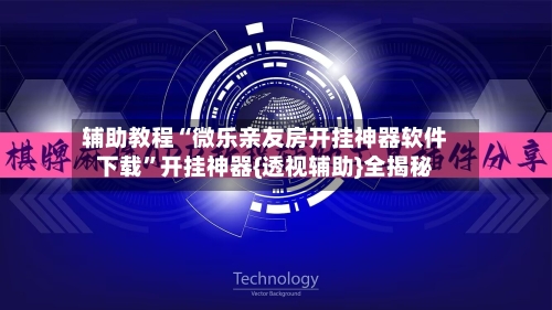辅助教程“微乐亲友房开挂神器软件下载”开挂神器{透视辅助}全揭秘-第1张图片