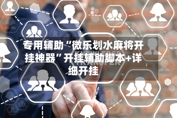 专用辅助“微乐划水麻将开挂神器	”开挂辅助脚本+详细开挂-第1张图片