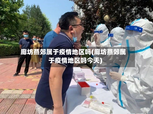 廊坊燕郊属于疫情地区吗(廊坊燕郊属于疫情地区吗今天)-第1张图片