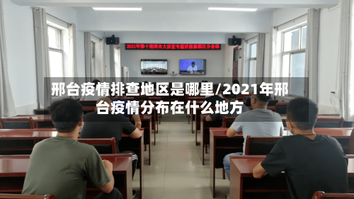 邢台疫情排查地区是哪里/2021年邢台疫情分布在什么地方-第1张图片