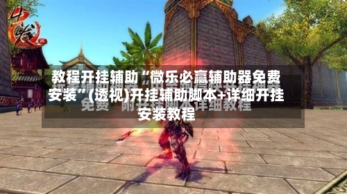 教程开挂辅助“微乐必赢辅助器免费安装	”(透视)开挂辅助脚本+详细开挂安装教程-第1张图片