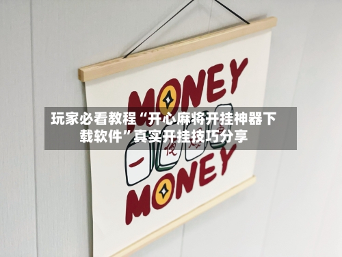 玩家必看教程“开心麻将开挂神器下载软件”真实开挂技巧分享-第1张图片