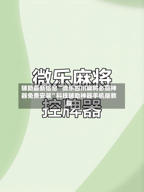 辅助最新信息“微乐四川麻将必赢神器免费安装”科技辅助神器手机版教程-第1张图片