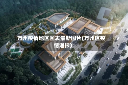 万州疫情地区图表最新图片(万州区疫情通报)-第1张图片